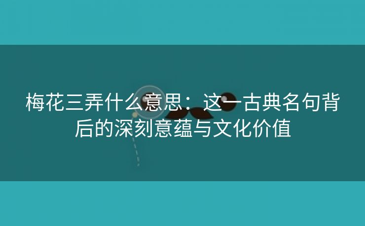 梅花三弄什么意思：这一古典名句背后的深刻意蕴与文化价值