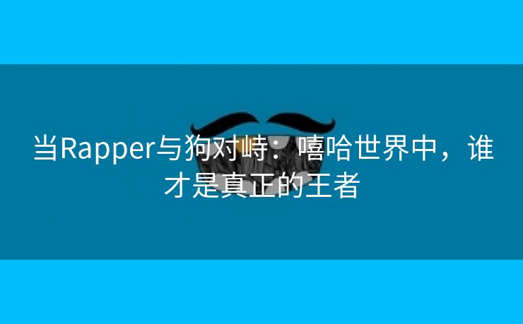 当Rapper与狗对峙：嘻哈世界中，谁才是真正的王者