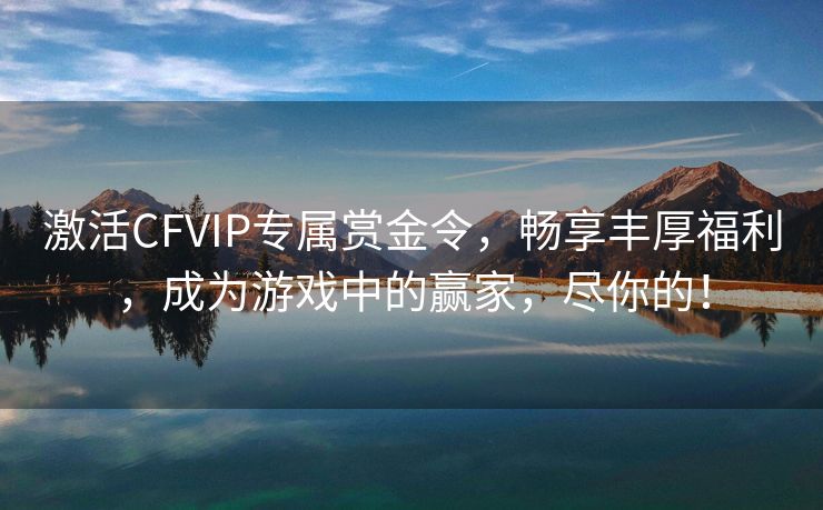 激活CFVIP专属赏金令，畅享丰厚福利，成为游戏中的赢家，尽你的！