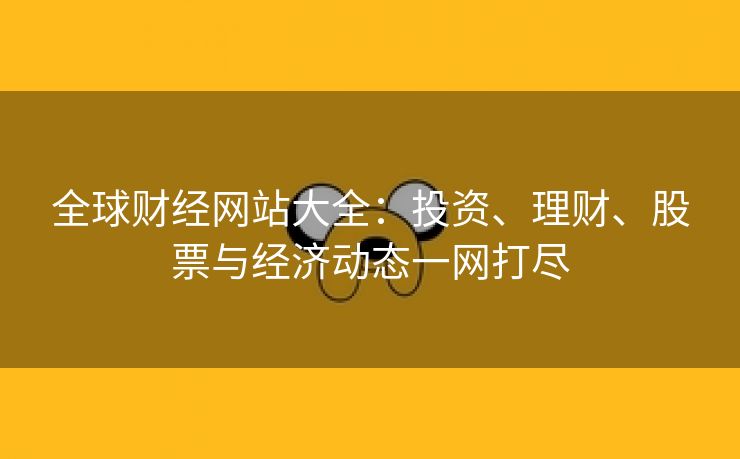 全球财经网站大全：投资、理财、股票与经济动态一网打尽