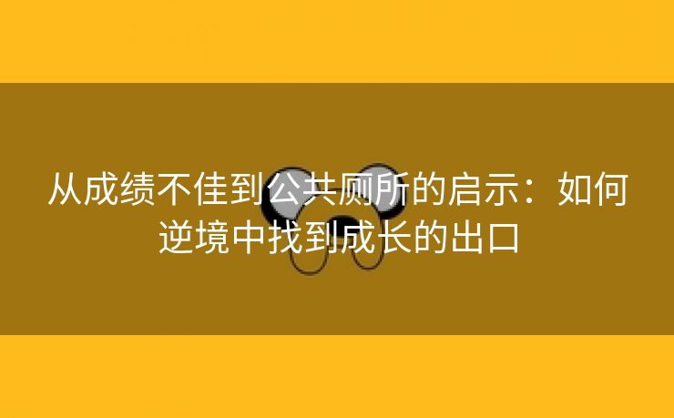 从成绩不佳到公共厕所的启示：如何逆境中找到成长的出口