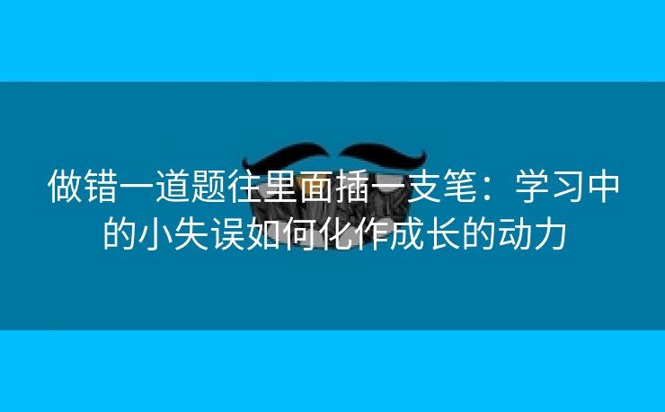 做错一道题往里面插一支笔：学习中的小失误如何化作成长的动力