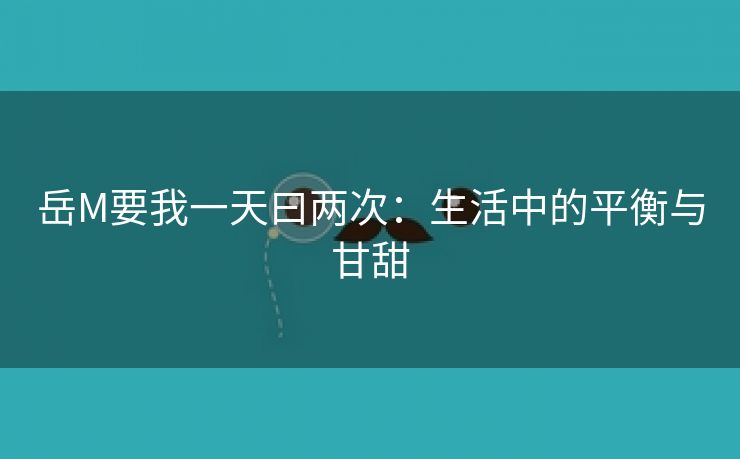 岳M要我一天曰两次：生活中的平衡与甘甜