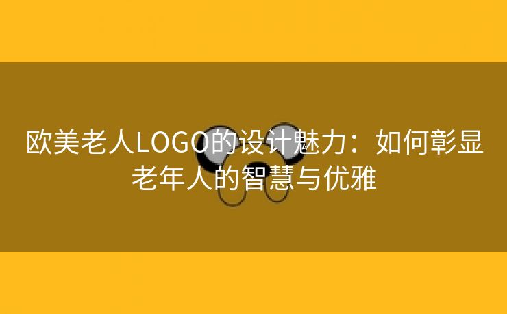 欧美老人LOGO的设计魅力：如何彰显老年人的智慧与优雅