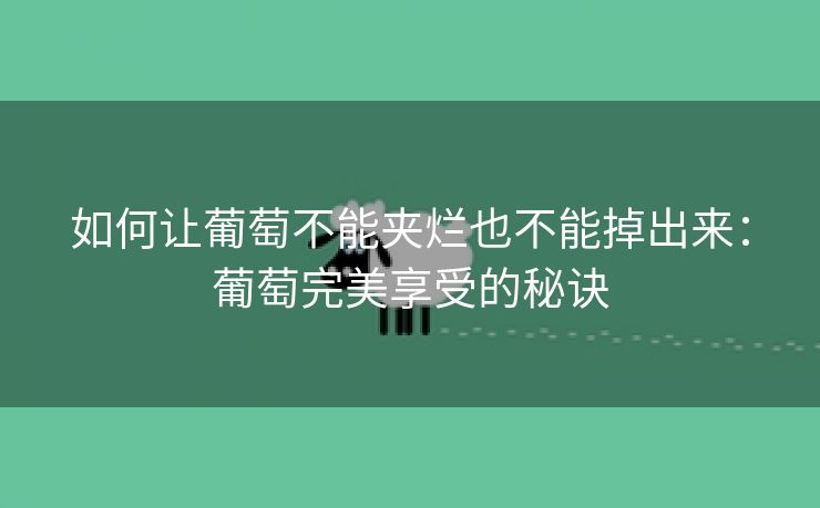 如何让葡萄不能夹烂也不能掉出来：葡萄完美享受的秘诀