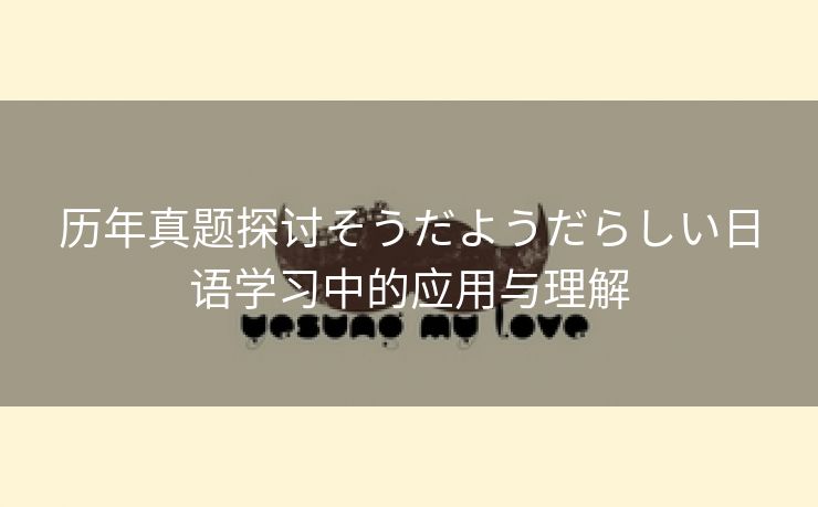 历年真题探讨そうだようだらしい日语学习中的应用与理解