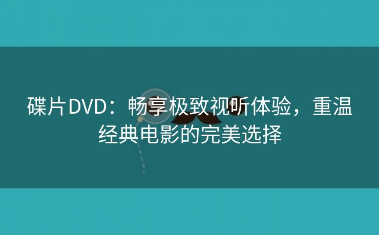 碟片DVD：畅享极致视听体验，重温经典电影的完美选择