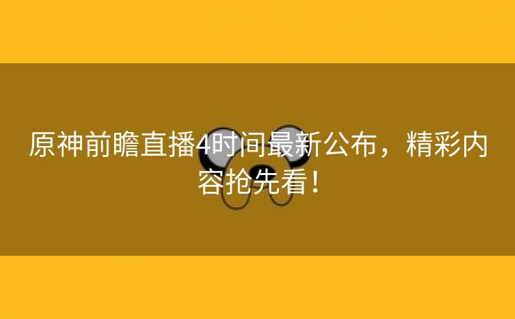 原神前瞻直播4时间最新公布，精彩内容抢先看！