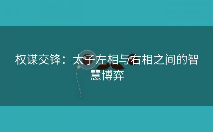 权谋交锋：太子左相与右相之间的智慧博弈