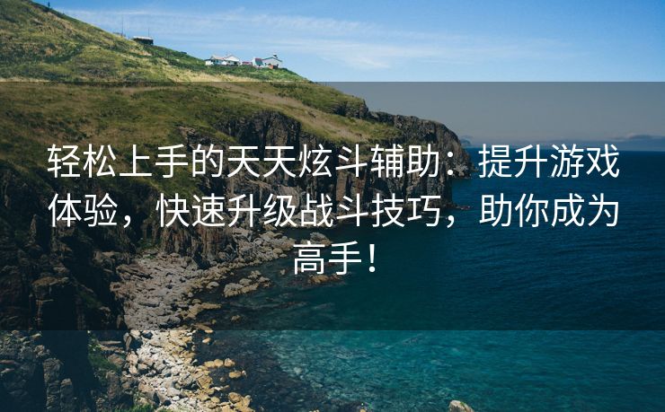 轻松上手的天天炫斗辅助：提升游戏体验，快速升级战斗技巧，助你成为高手！