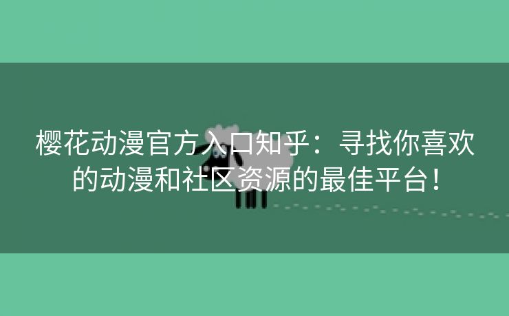 樱花动漫官方入口知乎：寻找你喜欢的动漫和社区资源的最佳平台！