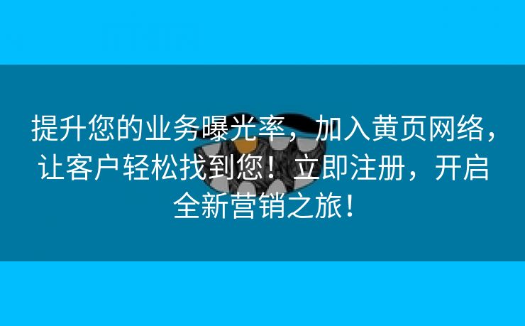 提升您的业务曝光率，加入黄页网络，让客户轻松找到您！立即注册，开启全新营销之旅！