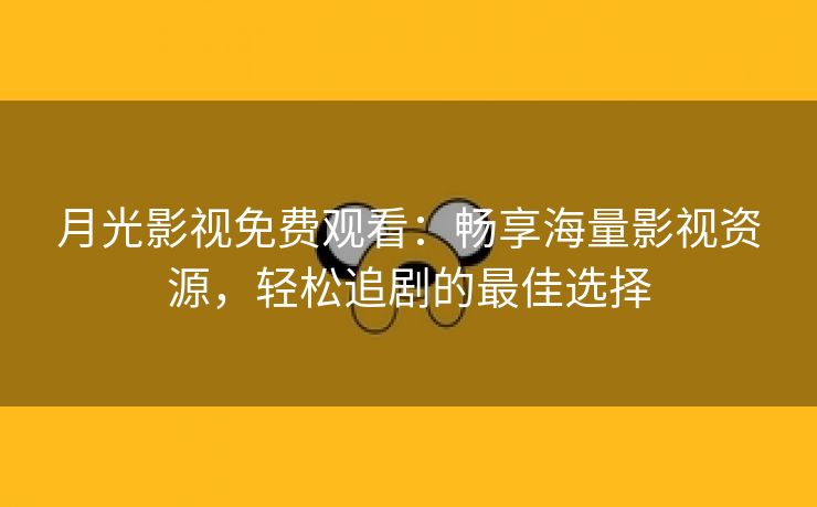 月光影视免费观看：畅享海量影视资源，轻松追剧的最佳选择