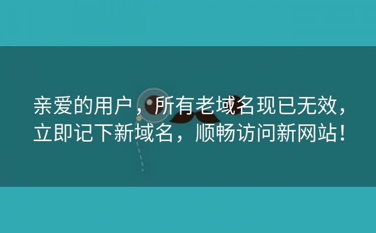 亲爱的用户，所有老域名现已无效，立即记下新域名，顺畅访问新网站！