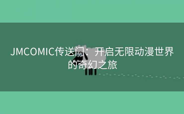 JMCOMIC传送门：开启无限动漫世界的奇幻之旅