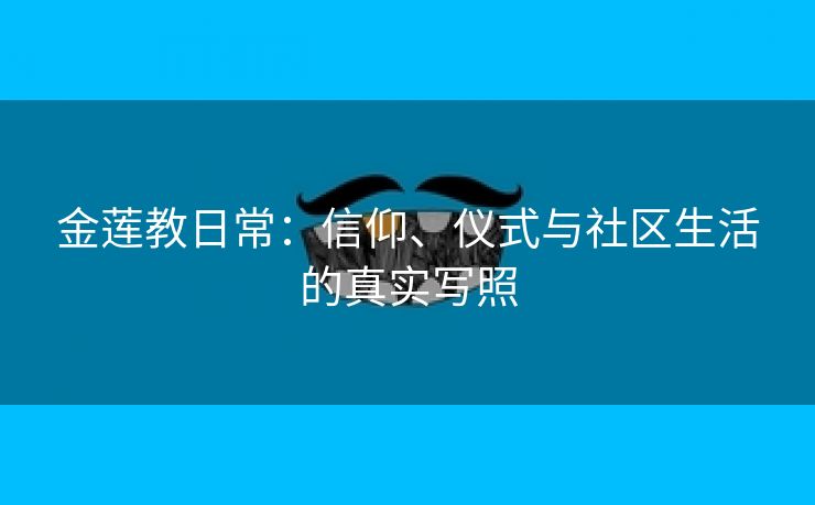 金莲教日常：信仰、仪式与社区生活的真实写照