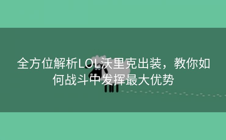 全方位解析LOL沃里克出装，教你如何战斗中发挥最大优势