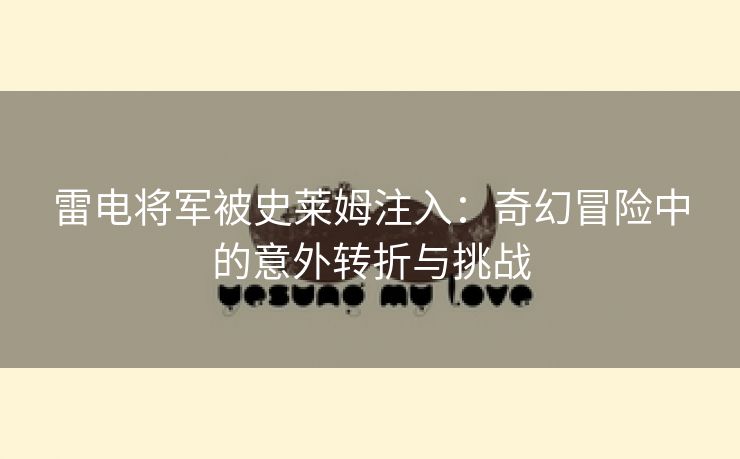 雷电将军被史莱姆注入：奇幻冒险中的意外转折与挑战