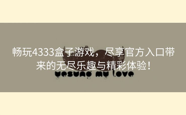 畅玩4333盒子游戏，尽享官方入口带来的无尽乐趣与精彩体验！