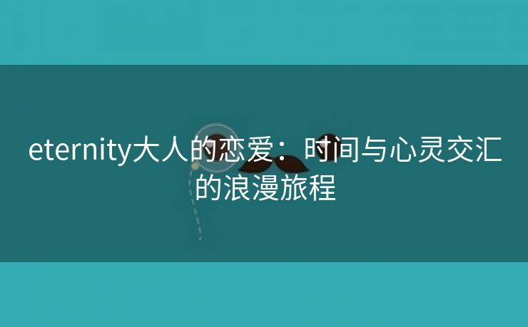 eternity大人的恋爱：时间与心灵交汇的浪漫旅程