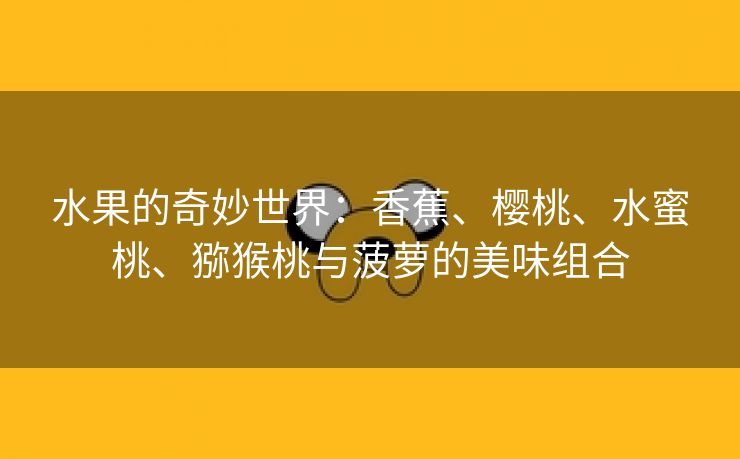 水果的奇妙世界：香蕉、樱桃、水蜜桃、猕猴桃与菠萝的美味组合