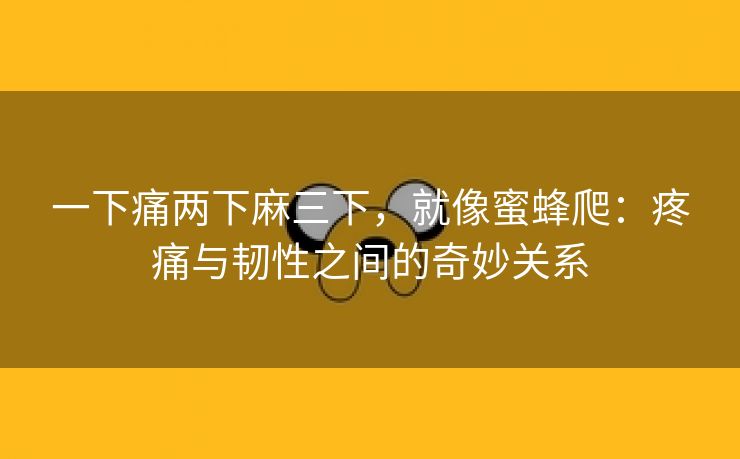 一下痛两下麻三下，就像蜜蜂爬：疼痛与韧性之间的奇妙关系