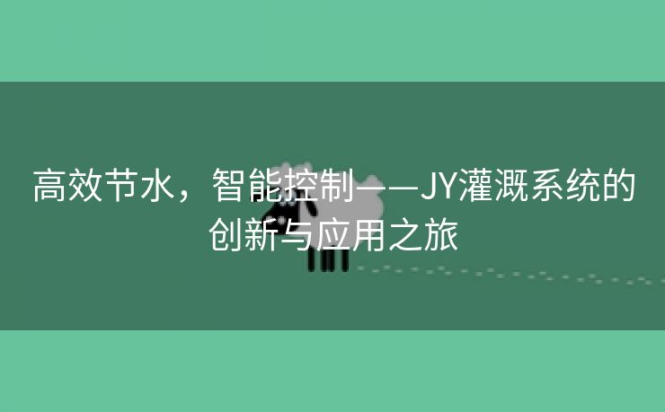 高效节水，智能控制——JY灌溉系统的创新与应用之旅