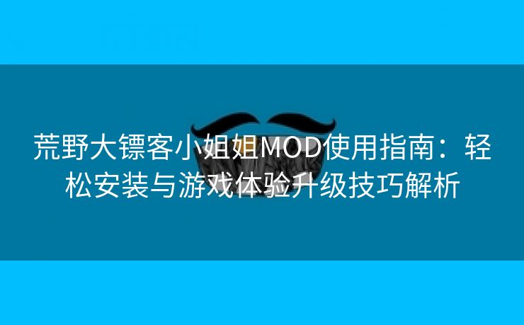 荒野大镖客小姐姐MOD使用指南：轻松安装与游戏体验升级技巧解析