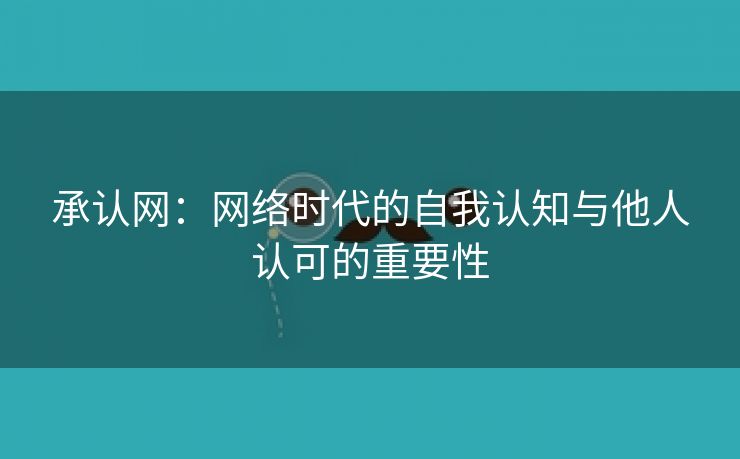 承认网：网络时代的自我认知与他人认可的重要性