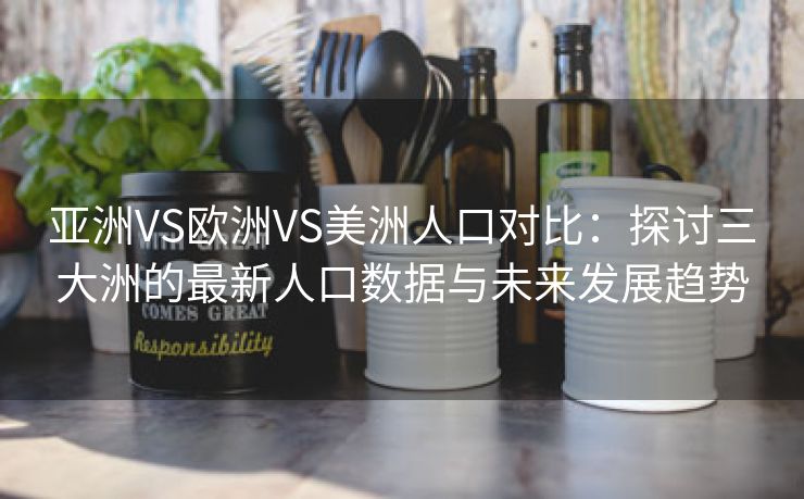 亚洲VS欧洲VS美洲人口对比：探讨三大洲的最新人口数据与未来发展趋势