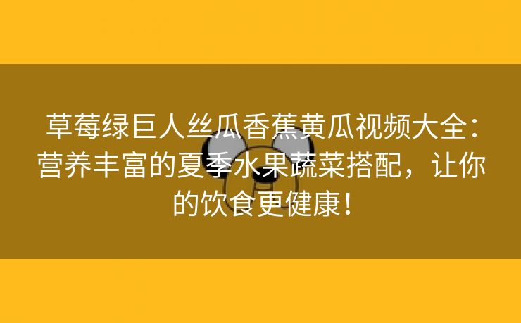 草莓绿巨人丝瓜香蕉黄瓜视频大全：营养丰富的夏季水果蔬菜搭配，让你的饮食更健康！