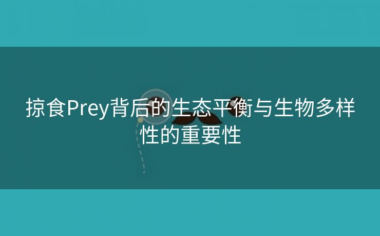 掠食Prey背后的生态平衡与生物多样性的重要性