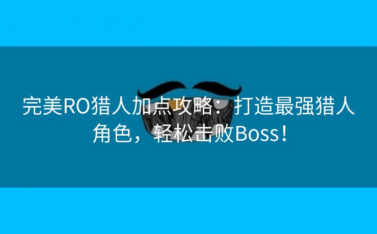 完美RO猎人加点攻略：打造最强猎人角色，轻松击败Boss！