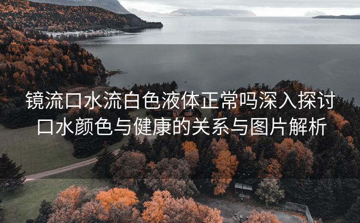 镜流口水流白色液体正常吗深入探讨口水颜色与健康的关系与图片解析