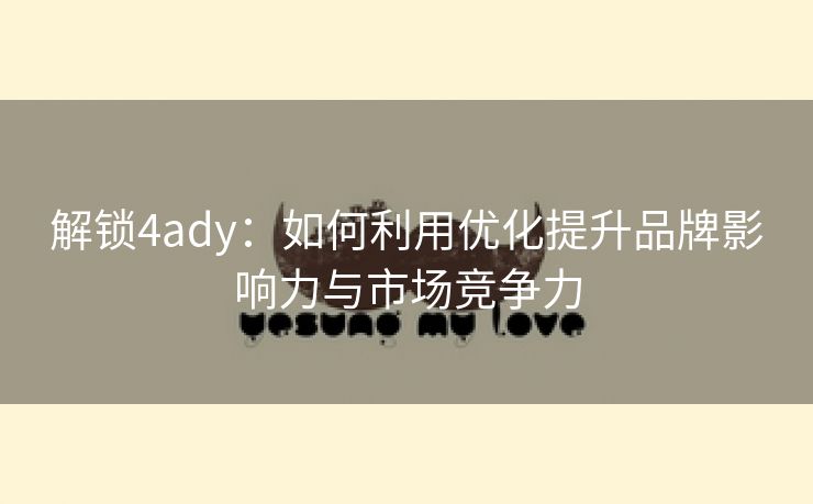 解锁4ady：如何利用优化提升品牌影响力与市场竞争力