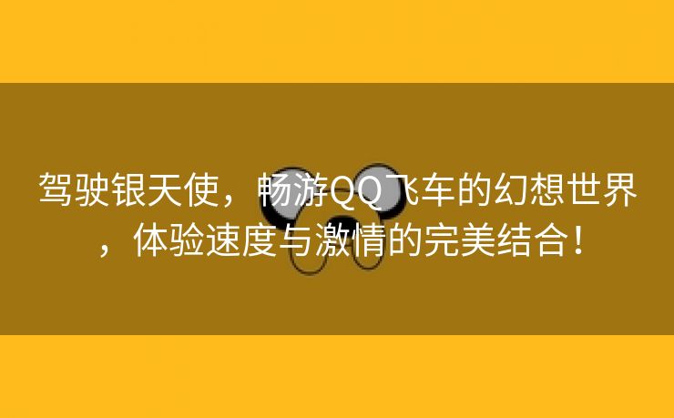 驾驶银天使，畅游QQ飞车的幻想世界，体验速度与激情的完美结合！