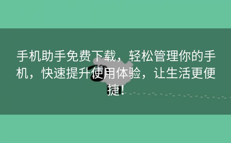 手机助手免费下载，轻松管理你的手机，快速提升使用体验，让生活更便捷！