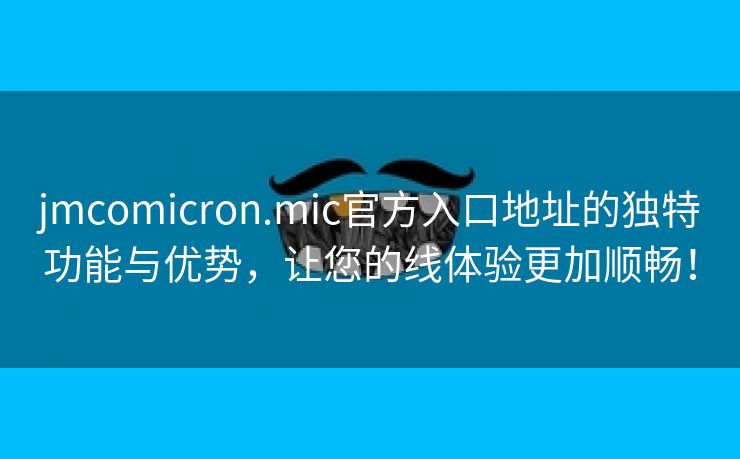 jmcomicron.mic官方入口地址的独特功能与优势，让您的线体验更加顺畅！