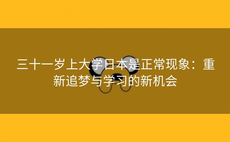 三十一岁上大学日本是正常现象：重新追梦与学习的新机会