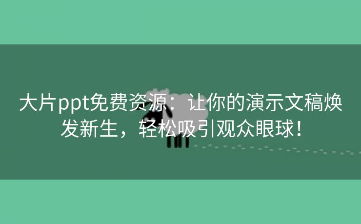 大片ppt免费资源：让你的演示文稿焕发新生，轻松吸引观众眼球！