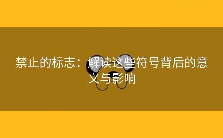 禁止的标志：解读这些符号背后的意义与影响