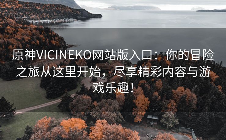 原神VICINEKO网站版入口：你的冒险之旅从这里开始，尽享精彩内容与游戏乐趣！