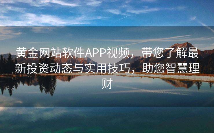 黄金网站软件APP视频，带您了解最新投资动态与实用技巧，助您智慧理财