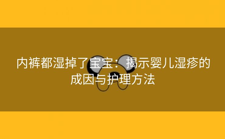 内裤都湿掉了宝宝：揭示婴儿湿疹的成因与护理方法