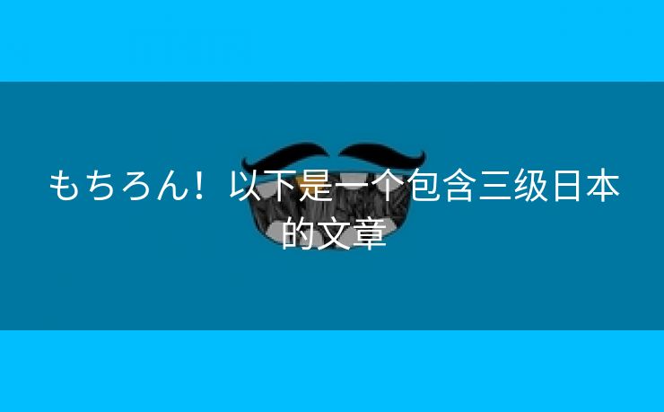 もちろん！以下是一个包含三级日本的文章