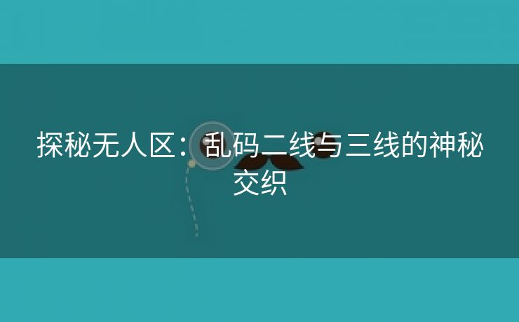 探秘无人区：乱码二线与三线的神秘交织