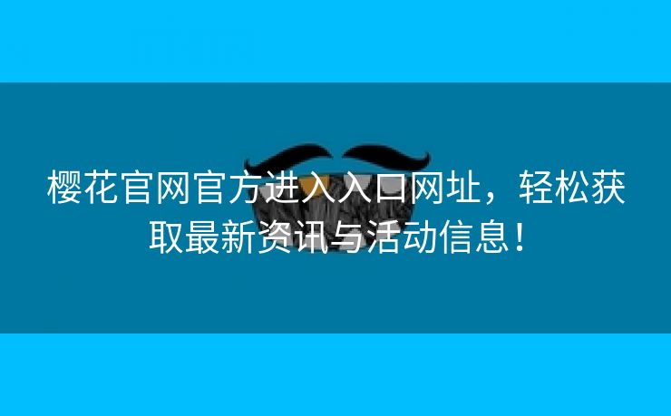 樱花官网官方进入入口网址，轻松获取最新资讯与活动信息！