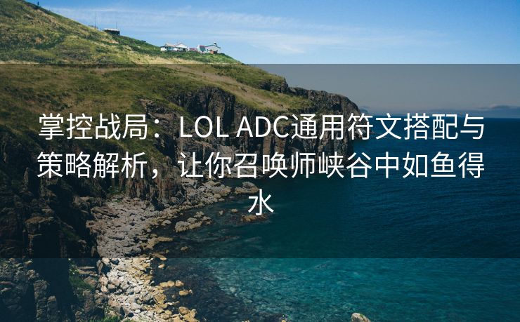 掌控战局：LOL ADC通用符文搭配与策略解析，让你召唤师峡谷中如鱼得水