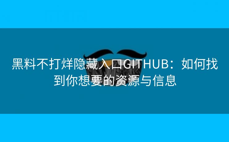 黑料不打烊隐藏入口GITHUB：如何找到你想要的资源与信息