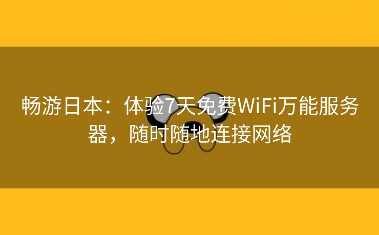 畅游日本：体验7天免费WiFi万能服务器，随时随地连接网络